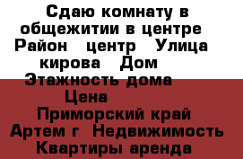 Сдаю комнату в общежитии в центре › Район ­ центр › Улица ­ кирова › Дом ­ 1 › Этажность дома ­ 5 › Цена ­ 8 000 - Приморский край, Артем г. Недвижимость » Квартиры аренда   